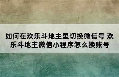 如何在欢乐斗地主里切换微信号 欢乐斗地主微信小程序怎么换账号